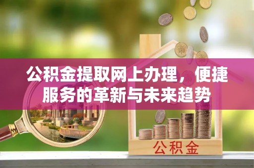 巴青公积金提取网上办理，便捷服务的革新与未来趋势
