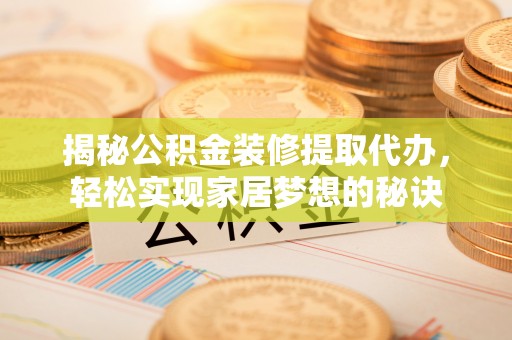巴青揭秘公积金装修提取代办，轻松实现家居梦想的秘诀