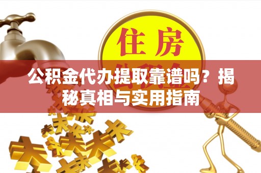 巴青公积金代办提取靠谱吗？揭秘真相与实用指南