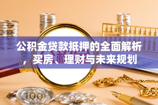 巴青公积金贷款抵押的全面解析，买房、理财与未来规划