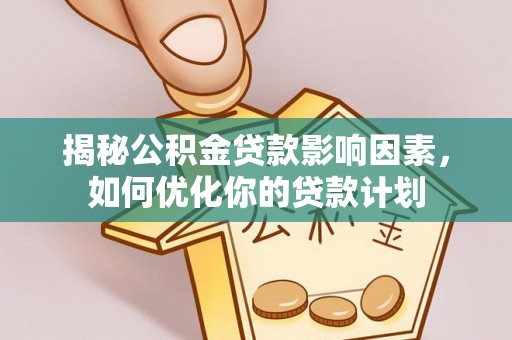 巴青揭秘公积金贷款影响因素，如何优化你的贷款计划