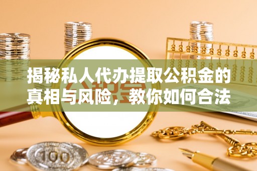 巴青揭秘私人代办提取公积金的真相与风险，教你如何合法合规操作