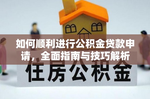 巴青如何顺利进行公积金贷款申请，全面指南与技巧解析