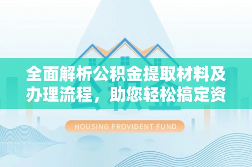 巴青全面解析公积金提取材料及办理流程，助您轻松搞定资金提取
