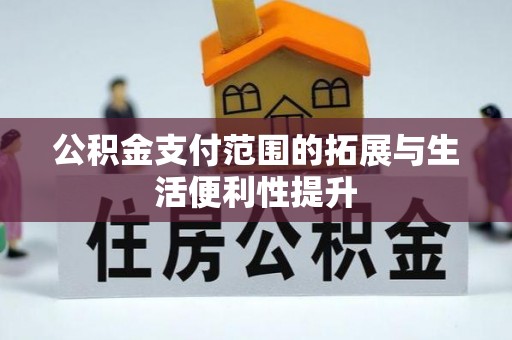 巴青公积金支付范围的拓展与生活便利性提升