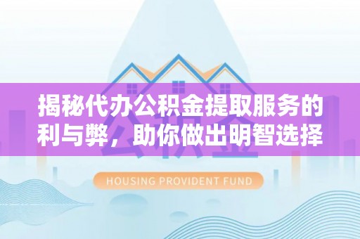 巴青揭秘代办公积金提取服务的利与弊，助你做出明智选择