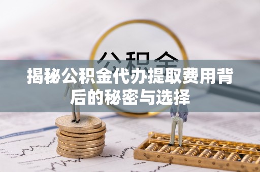 巴青揭秘公积金代办提取费用背后的秘密与选择