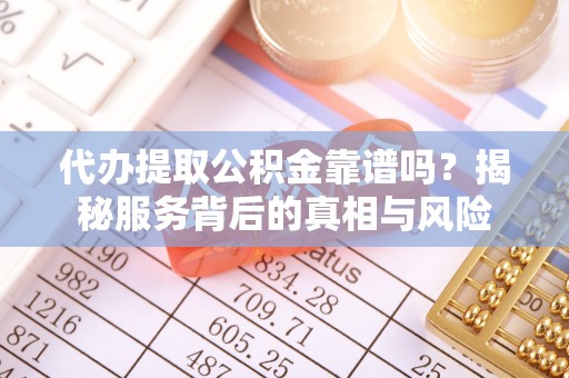 巴青代办提取公积金靠谱吗？揭秘服务背后的真相与风险