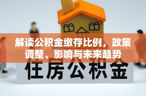 巴青解读公积金缴存比例，政策调整、影响与未来趋势