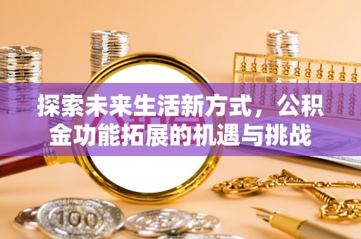 巴青探索未来生活新方式，公积金功能拓展的机遇与挑战