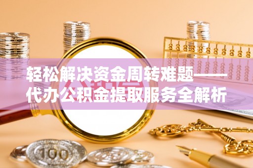 巴青轻松解决资金周转难题——代办公积金提取服务全解析