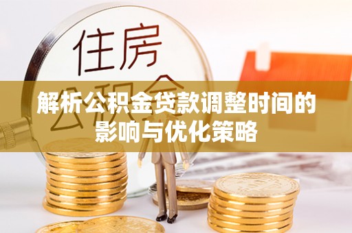 巴青解析公积金贷款调整时间的影响与优化策略