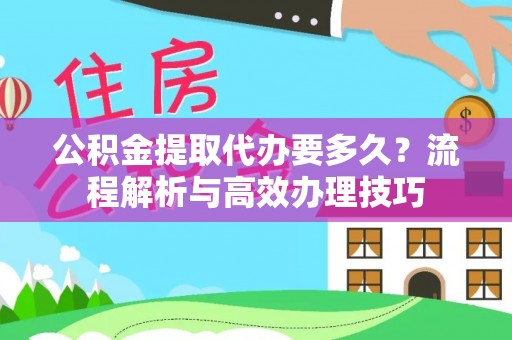 巴青公积金提取代办要多久？流程解析与高效办理技巧