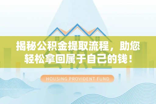 巴青揭秘公积金提取流程，助您轻松拿回属于自己的钱！