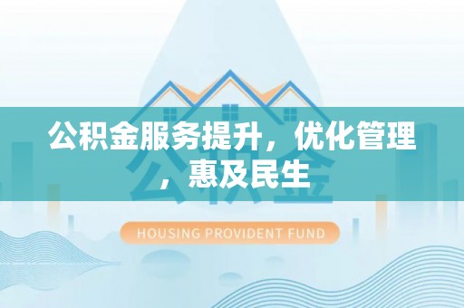 巴青公积金服务提升，优化管理，惠及民生