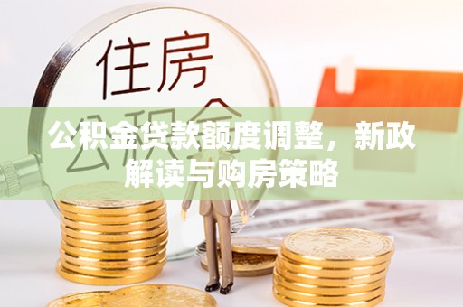 巴青公积金贷款额度调整，新政解读与购房策略