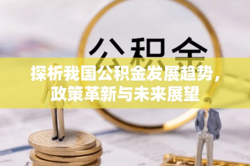 巴青探析我国公积金发展趋势，政策革新与未来展望