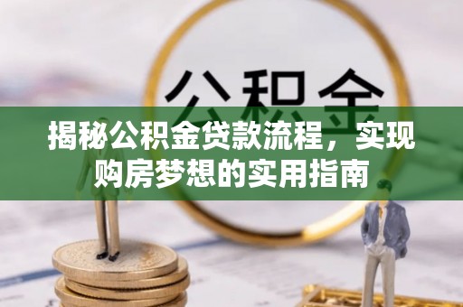 巴青揭秘公积金贷款流程，实现购房梦想的实用指南