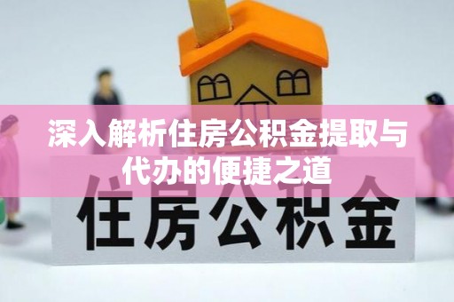 巴青深入解析住房公积金提取与代办的便捷之道