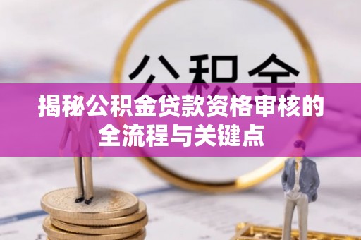 巴青揭秘公积金贷款资格审核的全流程与关键点