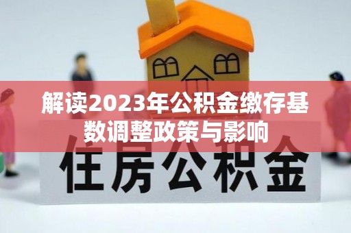 巴青解读2023年公积金缴存基数调整政策与影响