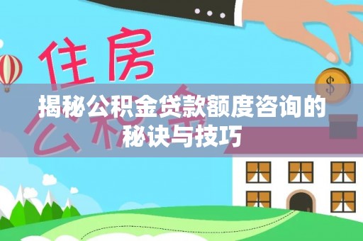 巴青揭秘公积金贷款额度咨询的秘诀与技巧