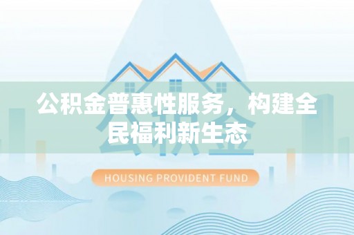 巴青公积金普惠性服务，构建全民福利新生态