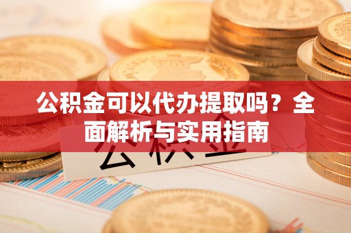巴青公积金可以代办提取吗？全面解析与实用指南