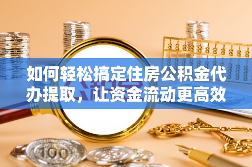 巴青如何轻松搞定住房公积金代办提取，让资金流动更高效
