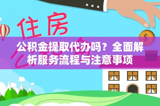 巴青公积金提取代办吗？全面解析服务流程与注意事项