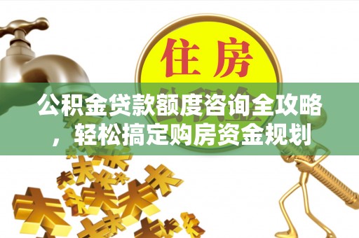 巴青公积金贷款额度咨询全攻略，轻松搞定购房资金规划