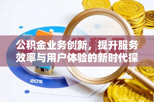 巴青公积金业务创新，提升服务效率与用户体验的新时代探索