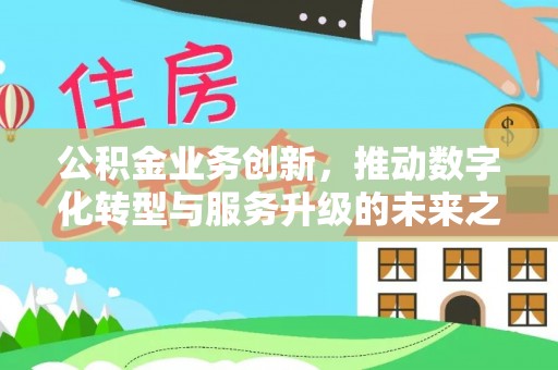 巴青公积金业务创新，推动数字化转型与服务升级的未来之路