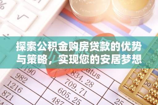 巴青探索公积金购房贷款的优势与策略，实现您的安居梦想
