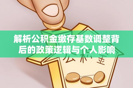 巴青解析公积金缴存基数调整背后的政策逻辑与个人影响