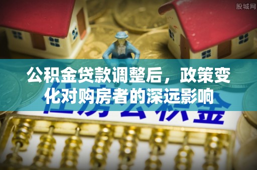 巴青公积金贷款调整后，政策变化对购房者的深远影响