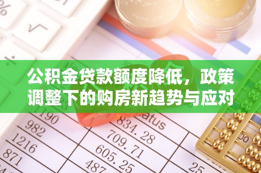 巴青公积金贷款额度降低，政策调整下的购房新趋势与应对策略