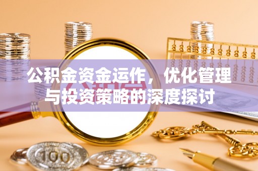 巴青公积金资金运作，优化管理与投资策略的深度探讨