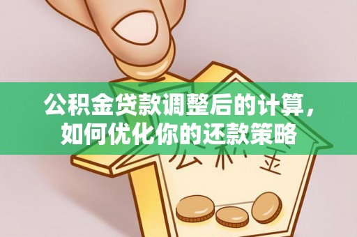 巴青公积金贷款调整后的计算，如何优化你的还款策略