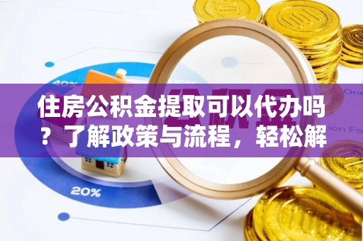 巴青住房公积金提取可以代办吗？了解政策与流程，轻松解决疑惑