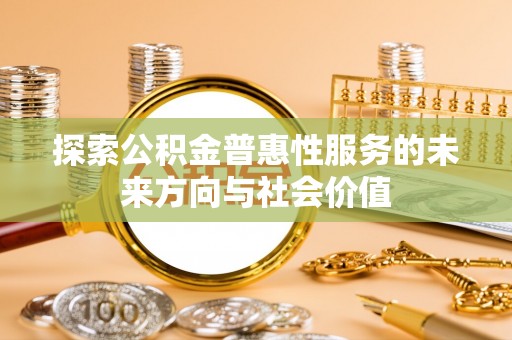 巴青探索公积金普惠性服务的未来方向与社会价值