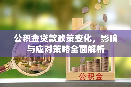 巴青公积金贷款政策变化，影响与应对策略全面解析
