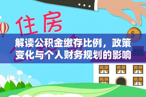 巴青解读公积金缴存比例，政策变化与个人财务规划的影响