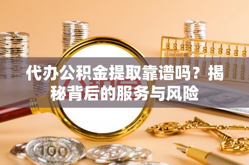 巴青代办公积金提取靠谱吗？揭秘背后的服务与风险