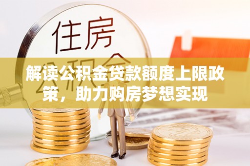 巴青解读公积金贷款额度上限政策，助力购房梦想实现