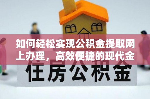 巴青如何轻松实现公积金提取网上办理，高效便捷的现代金融服务