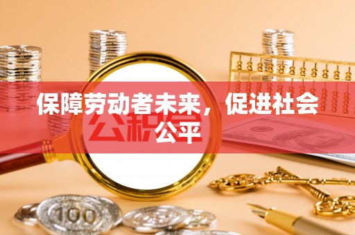 巴青保障劳动者未来，促进社会公平