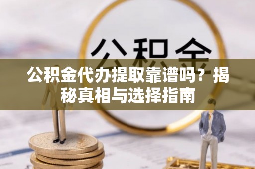 巴青公积金代办提取靠谱吗？揭秘真相与选择指南