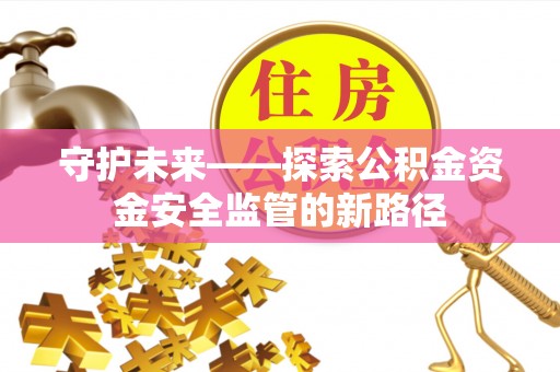 巴青守护未来——探索公积金资金安全监管的新路径