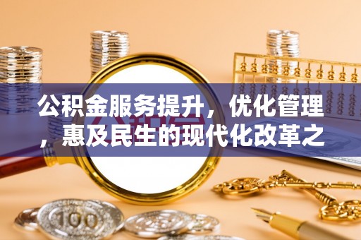 巴青公积金服务提升，优化管理，惠及民生的现代化改革之路